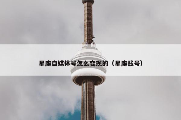 星座自媒体号怎么变现的（星座账号）