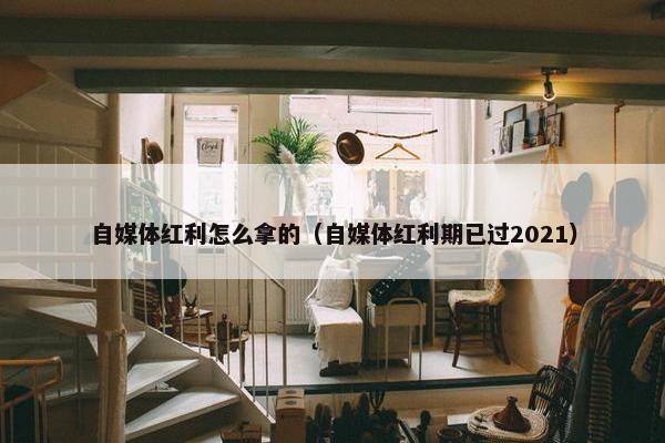 自媒体红利怎么拿的（自媒体红利期已过2021）