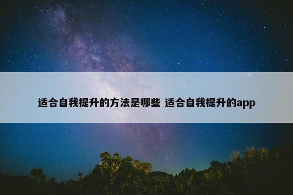 适合自我提升的方法是哪些 适合自我提升的app