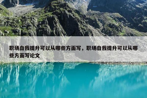 职场自我提升可以从哪些方面写，职场自我提升可以从哪些方面写论文