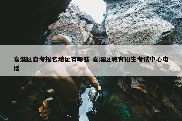 秦淮区自考报名地址有哪些 秦淮区教育招生考试中心电话