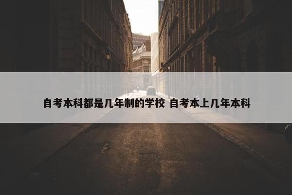 自考本科都是几年制的学校 自考本上几年本科