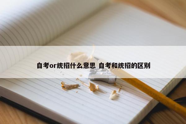 自考or统招什么意思 自考和统招的区别