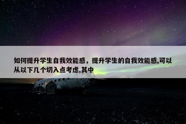 如何提升学生自我效能感，提升学生的自我效能感,可以从以下几个切入点考虑,其中