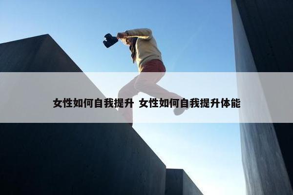 女性如何自我提升 女性如何自我提升体能