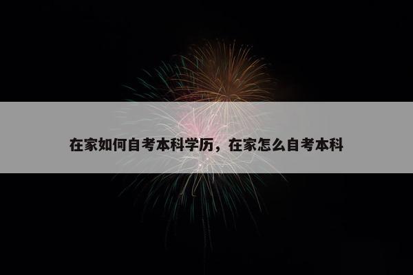 在家如何自考本科学历，在家怎么自考本科