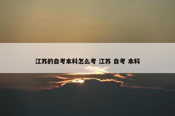 江苏的自考本科怎么考 江苏 自考 本科