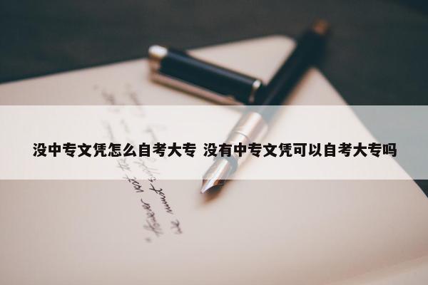 没中专文凭怎么自考大专 没有中专文凭可以自考大专吗