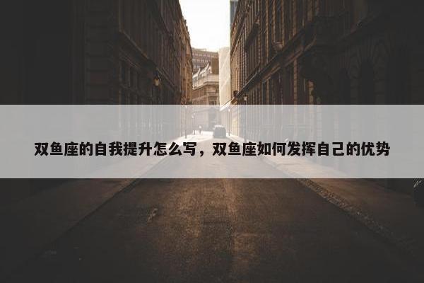 双鱼座的自我提升怎么写，双鱼座如何发挥自己的优势