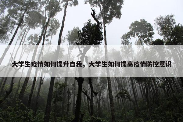 大学生疫情如何提升自我，大学生如何提高疫情防控意识