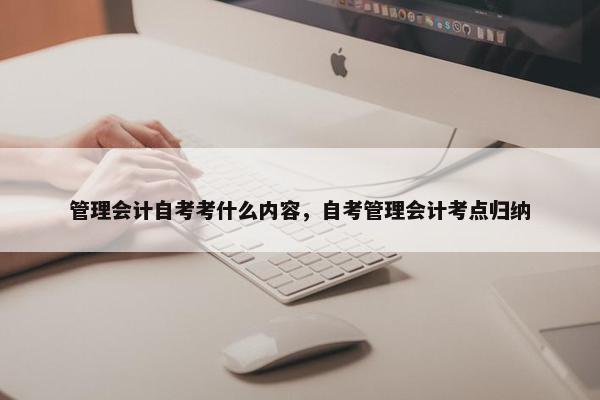 管理会计自考考什么内容，自考管理会计考点归纳