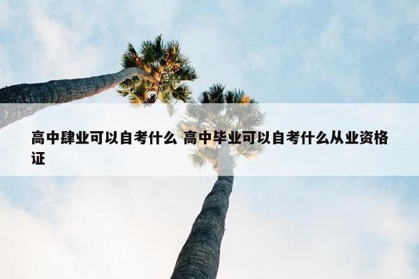 高中肆业可以自考什么 高中毕业可以自考什么从业资格证