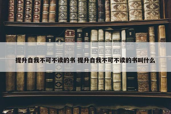 提升自我不可不读的书 提升自我不可不读的书叫什么