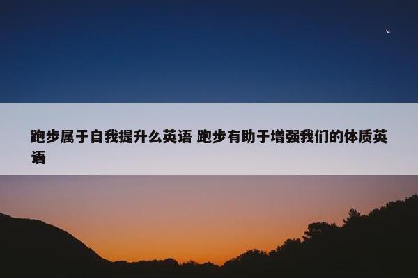 跑步属于自我提升么英语 跑步有助于增强我们的体质英语