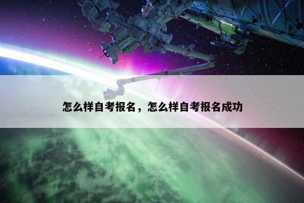 怎么样自考报名，怎么样自考报名成功