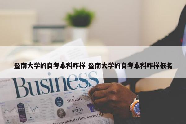 暨南大学的自考本科咋样 暨南大学的自考本科咋样报名