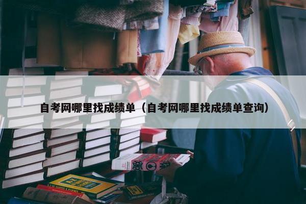 自考网哪里找成绩单（自考网哪里找成绩单查询）