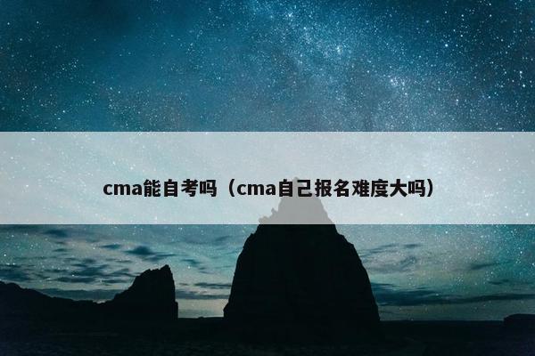 cma能自考吗（cma自己报名难度大吗）