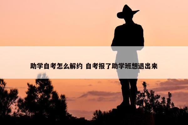 助学自考怎么解约 自考报了助学班想退出来