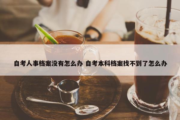 自考人事档案没有怎么办 自考本科档案找不到了怎么办