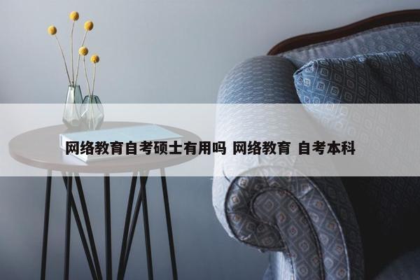 网络教育自考硕士有用吗 网络教育 自考本科