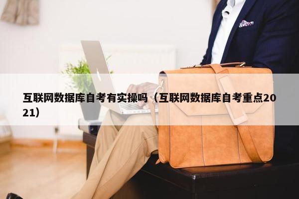 互联网数据库自考有实操吗（互联网数据库自考重点2021）