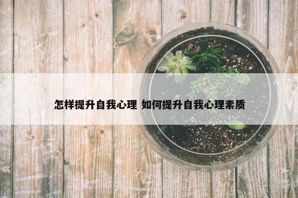 怎样提升自我心理 如何提升自我心理素质