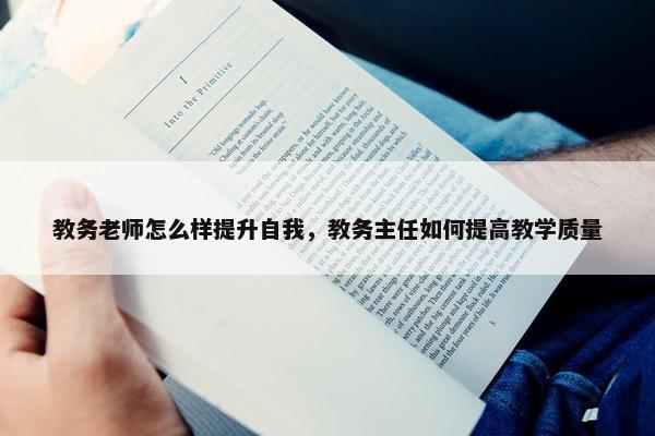 教务老师怎么样提升自我，教务主任如何提高教学质量