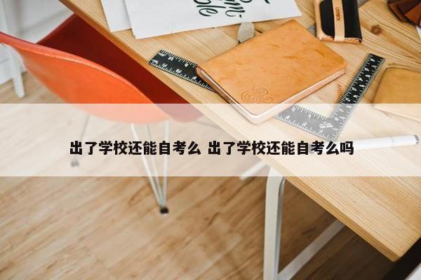 出了学校还能自考么 出了学校还能自考么吗