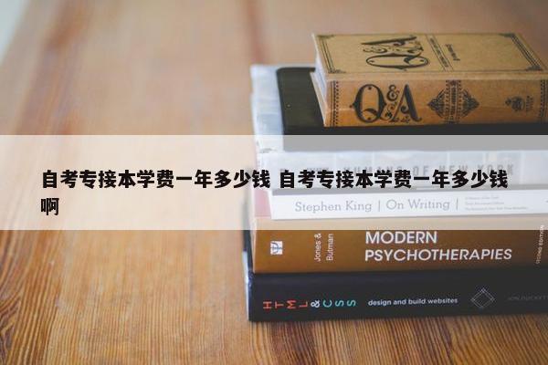 自考专接本学费一年多少钱 自考专接本学费一年多少钱啊