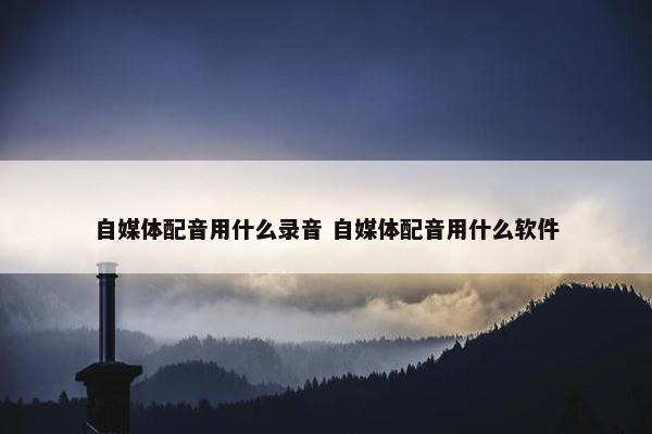 自媒体配音用什么录音 自媒体配音用什么软件