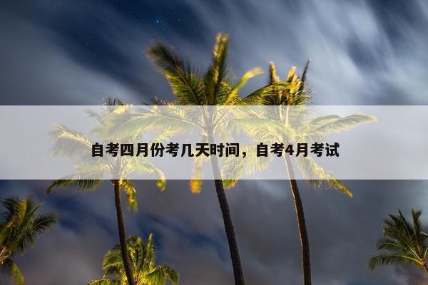 自考四月份考几天时间，自考4月考试