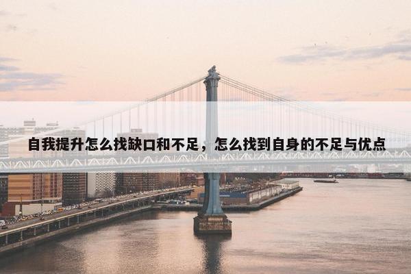 自我提升怎么找缺口和不足，怎么找到自身的不足与优点