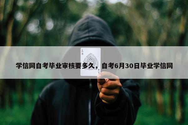 学信网自考毕业审核要多久，自考6月30日毕业学信网