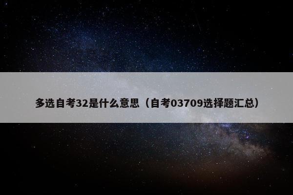 多选自考32是什么意思（自考03709选择题汇总）