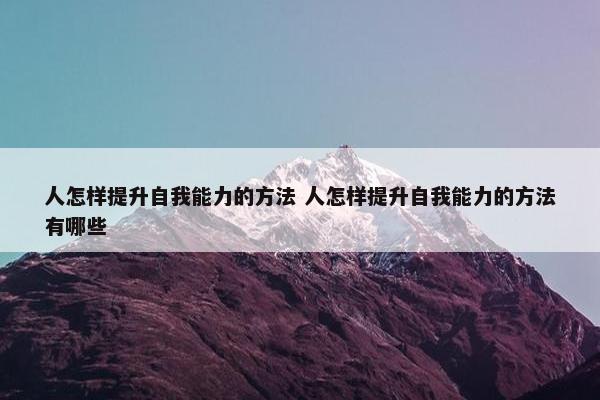 人怎样提升自我能力的方法 人怎样提升自我能力的方法有哪些