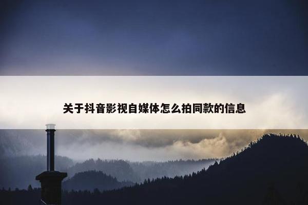 关于抖音影视自媒体怎么拍同款的信息