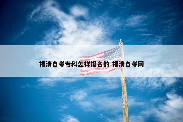 福清自考专科怎样报名的 福清自考网