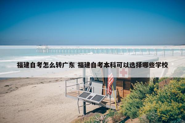 福建自考怎么转广东 福建自考本科可以选择哪些学校