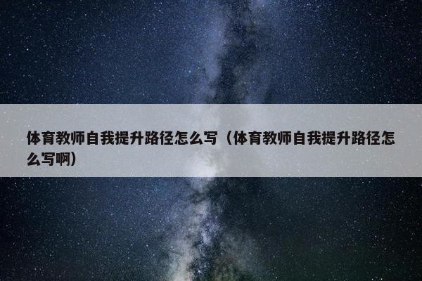 体育教师自我提升路径怎么写（体育教师自我提升路径怎么写啊）