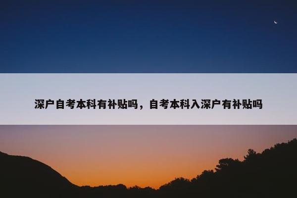 深户自考本科有补贴吗，自考本科入深户有补贴吗