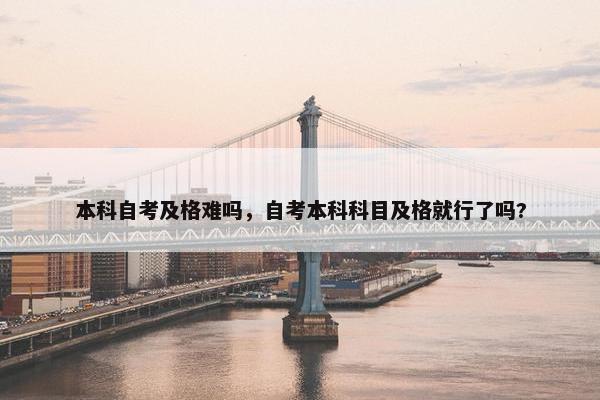 本科自考及格难吗，自考本科科目及格就行了吗?