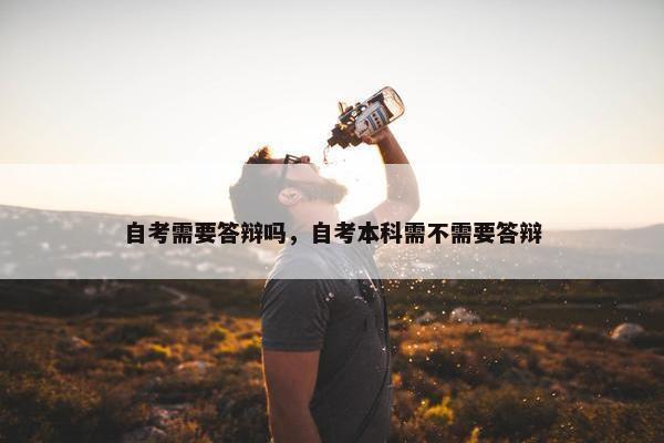 自考需要答辩吗，自考本科需不需要答辩