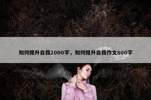 如何提升自我2000字，如何提升自我作文800字