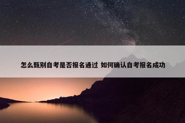 怎么甄别自考是否报名通过 如何确认自考报名成功