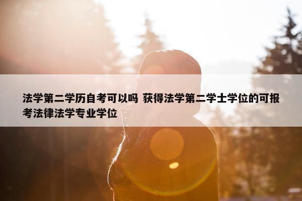 法学第二学历自考可以吗 获得法学第二学士学位的可报考法律法学专业学位