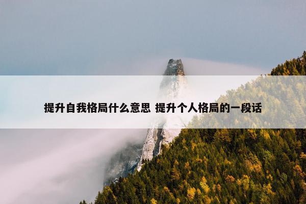 提升自我格局什么意思 提升个人格局的一段话