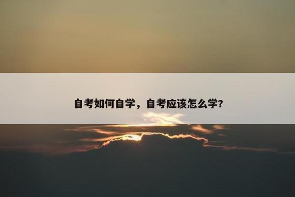 自考如何自学，自考应该怎么学?