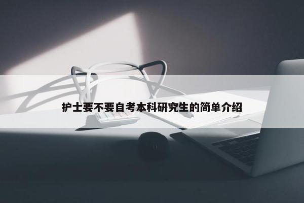 护士要不要自考本科研究生的简单介绍