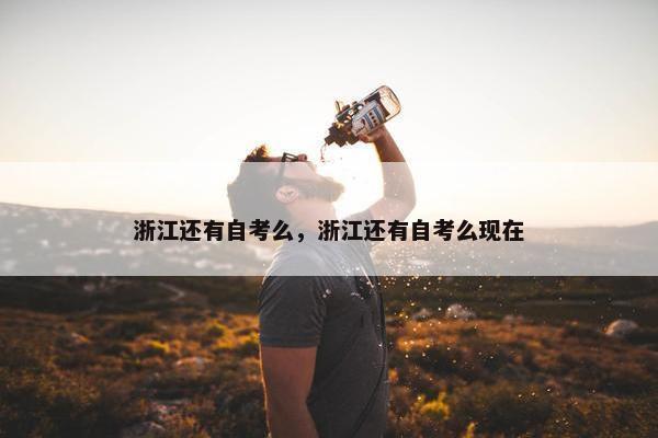 浙江还有自考么，浙江还有自考么现在